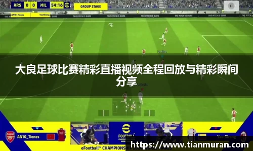 大良足球比赛精彩直播视频全程回放与精彩瞬间分享