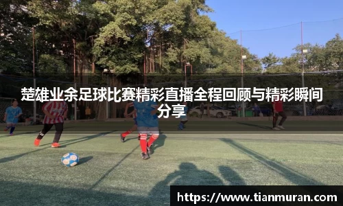 楚雄业余足球比赛精彩直播全程回顾与精彩瞬间分享
