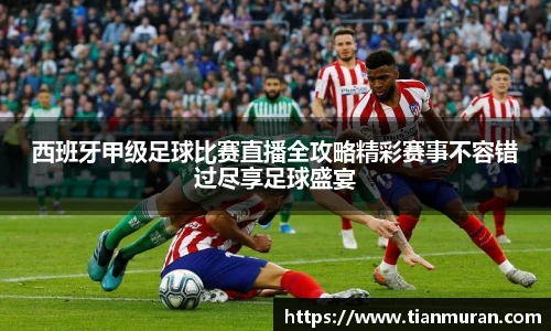 西班牙甲级足球比赛直播全攻略精彩赛事不容错过尽享足球盛宴