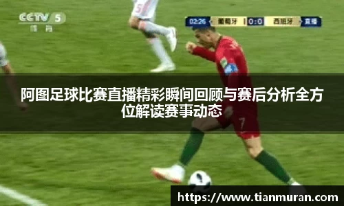 阿图足球比赛直播精彩瞬间回顾与赛后分析全方位解读赛事动态