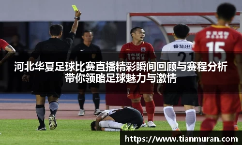 河北华夏足球比赛直播精彩瞬间回顾与赛程分析带你领略足球魅力与激情