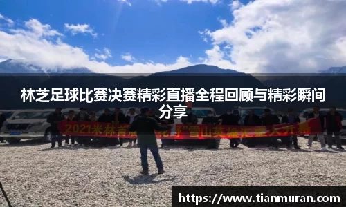 林芝足球比赛决赛精彩直播全程回顾与精彩瞬间分享