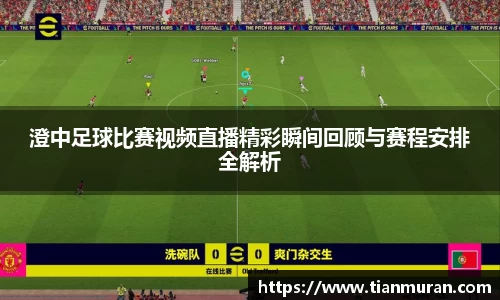 澄中足球比赛视频直播精彩瞬间回顾与赛程安排全解析