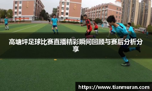 高塘坪足球比赛直播精彩瞬间回顾与赛后分析分享