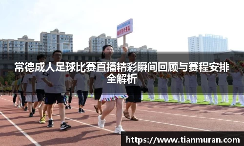 常德成人足球比赛直播精彩瞬间回顾与赛程安排全解析