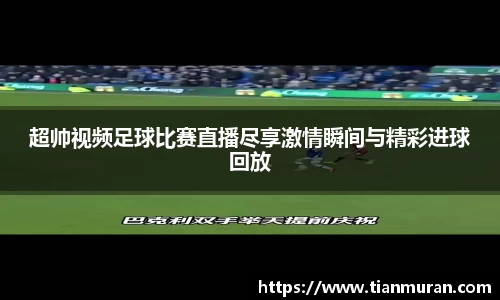 超帅视频足球比赛直播尽享激情瞬间与精彩进球回放