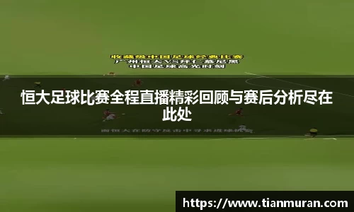 恒大足球比赛全程直播精彩回顾与赛后分析尽在此处