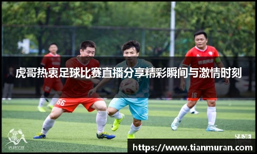 虎哥热衷足球比赛直播分享精彩瞬间与激情时刻