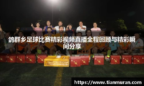 鸽群乡足球比赛精彩视频直播全程回顾与精彩瞬间分享