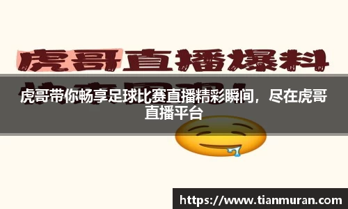 虎哥带你畅享足球比赛直播精彩瞬间，尽在虎哥直播平台