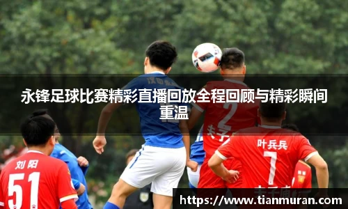 永锋足球比赛精彩直播回放全程回顾与精彩瞬间重温