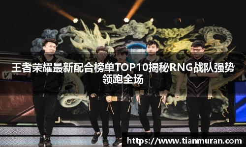 王者荣耀最新配合榜单TOP10揭秘RNG战队强势领跑全场
