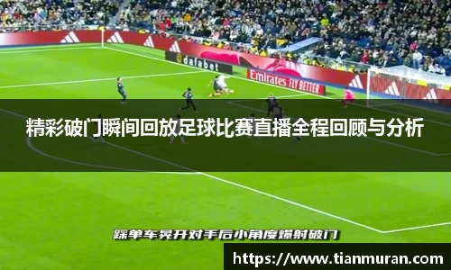 精彩破门瞬间回放足球比赛直播全程回顾与分析