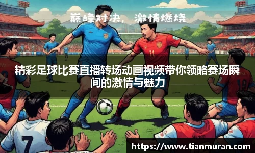 精彩足球比赛直播转场动画视频带你领略赛场瞬间的激情与魅力