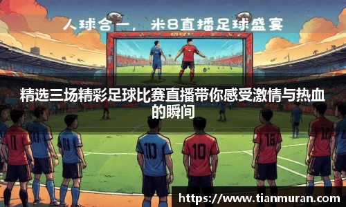 精选三场精彩足球比赛直播带你感受激情与热血的瞬间