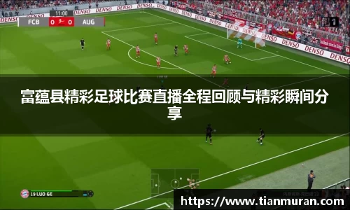 富蕴县精彩足球比赛直播全程回顾与精彩瞬间分享