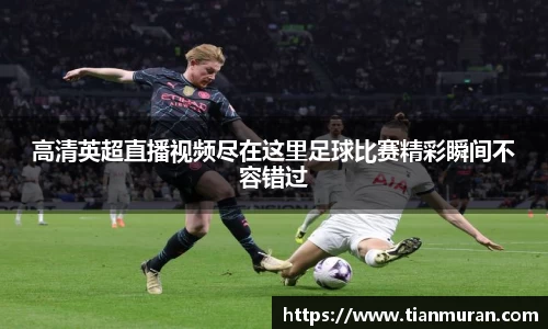 高清英超直播视频尽在这里足球比赛精彩瞬间不容错过