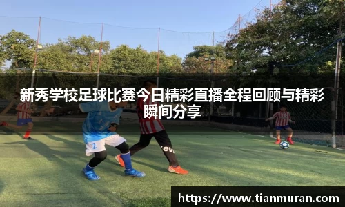 新秀学校足球比赛今日精彩直播全程回顾与精彩瞬间分享