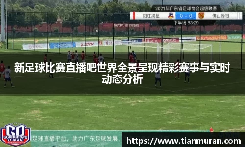 新足球比赛直播吧世界全景呈现精彩赛事与实时动态分析