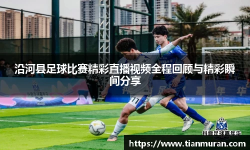 沿河县足球比赛精彩直播视频全程回顾与精彩瞬间分享