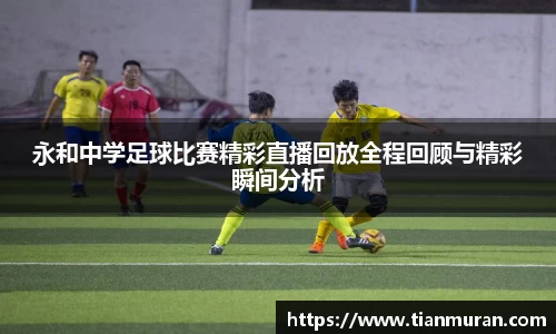 永和中学足球比赛精彩直播回放全程回顾与精彩瞬间分析