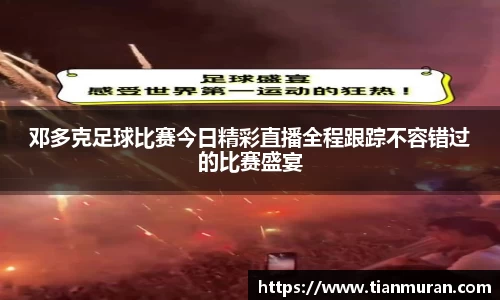 邓多克足球比赛今日精彩直播全程跟踪不容错过的比赛盛宴