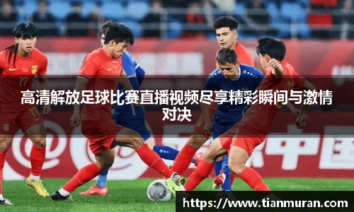 高清解放足球比赛直播视频尽享精彩瞬间与激情对决