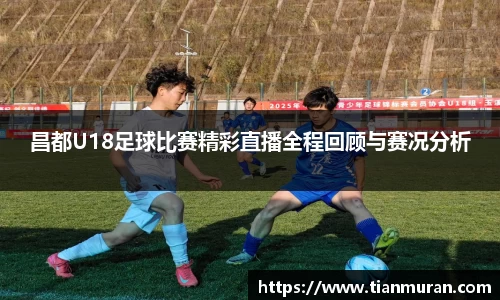 昌都U18足球比赛精彩直播全程回顾与赛况分析