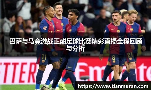 巴萨与马竞激战正酣足球比赛精彩直播全程回顾与分析