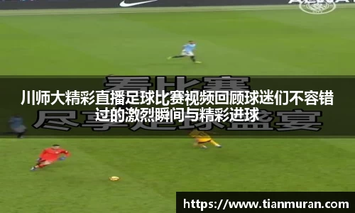 川师大精彩直播足球比赛视频回顾球迷们不容错过的激烈瞬间与精彩进球