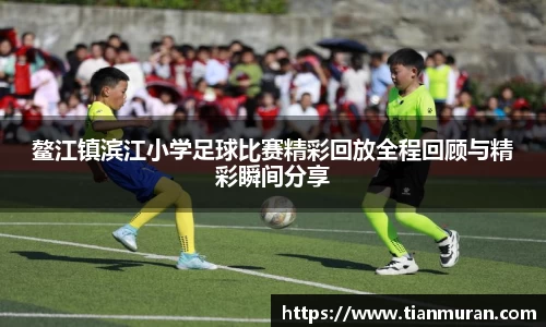 鳌江镇滨江小学足球比赛精彩回放全程回顾与精彩瞬间分享