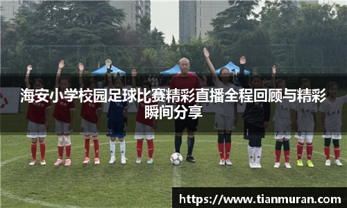 海安小学校园足球比赛精彩直播全程回顾与精彩瞬间分享