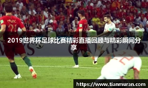 2019世界杯足球比赛精彩直播回顾与精彩瞬间分享