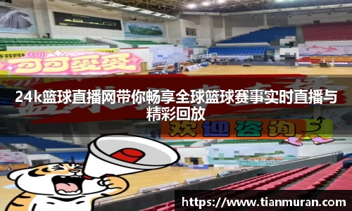 24k篮球直播网带你畅享全球篮球赛事实时直播与精彩回放