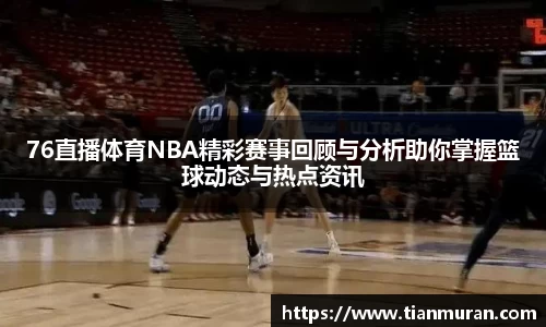 76直播体育NBA精彩赛事回顾与分析助你掌握篮球动态与热点资讯