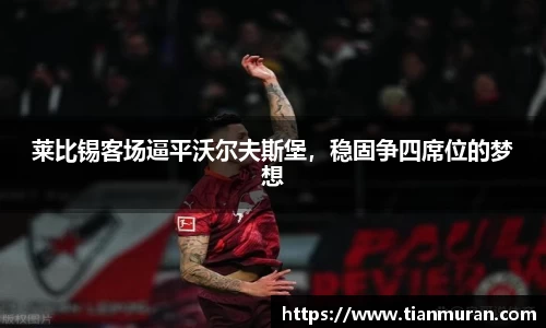 莱比锡客场逼平沃尔夫斯堡，稳固争四席位的梦想